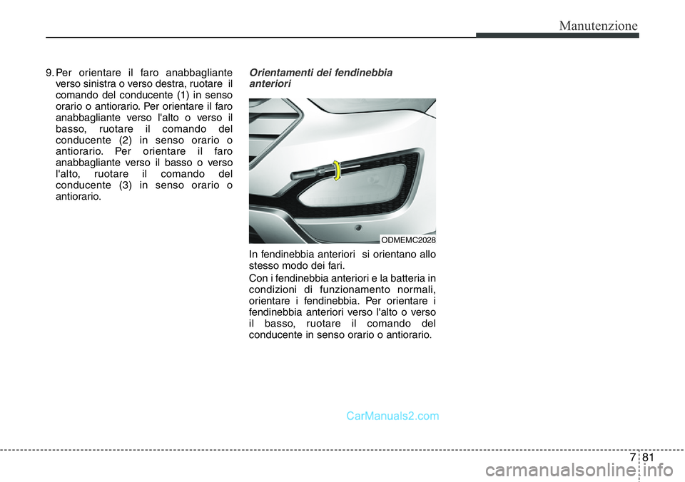 Hyundai Santa Fe 2015  Manuale del proprietario (in Italian) 781
Manutenzione
9. Per orientare il faro anabbagliante
verso sinistra o verso destra, ruotare  il
comando del conducente (1) in senso
orario o antiorario. Per orientare il faro
anabbagliante verso l&