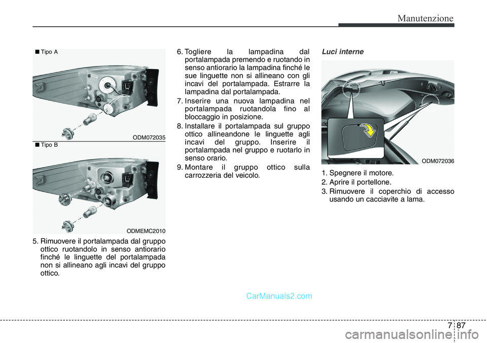Hyundai Santa Fe 2015  Manuale del proprietario (in Italian) 787
Manutenzione
5. Rimuovere il portalampada dal gruppo
ottico ruotandolo in senso antiorario
finché le linguette del portalampada
non si allineano agli incavi del gruppo
ottico.6. Togliere la lampa