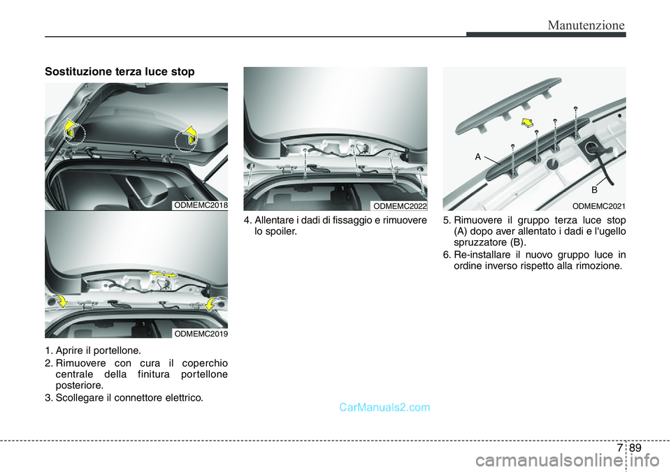 Hyundai Santa Fe 2015  Manuale del proprietario (in Italian) 789
Manutenzione
Sostituzione terza luce stop
1. Aprire il portellone.
2. Rimuovere con cura il coperchio
centrale della finitura portellone
posteriore.
3. Scollegare il connettore elettrico.4. Allent