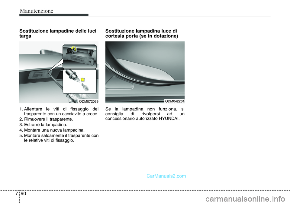 Hyundai Santa Fe 2015  Manuale del proprietario (in Italian) Manutenzione
90 7
Sostituzione lampadine delle luci
targa
1. Allentare le viti di fissaggio del
trasparente con un cacciavite a croce.
2. Rimuovere il trasparente.
3. Estrarre la lampadina.
4. Montare
