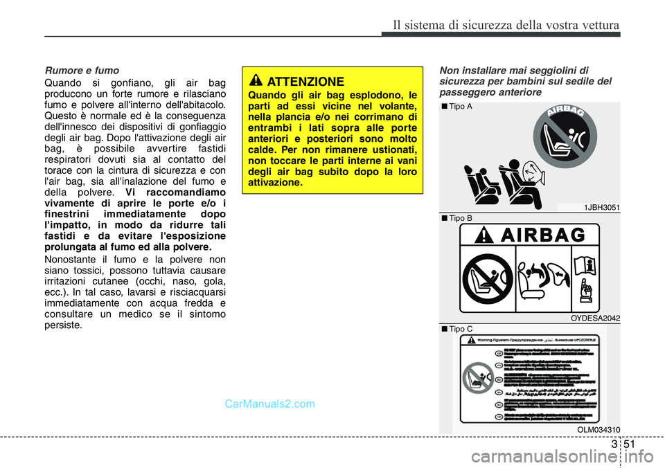 Hyundai Santa Fe 2015 Manuale del proprietario (in Italian) 351
Il sistema di sicurezza della vostra vettura
Rumore e fumo
Quando si gonfiano, gli air bag
producono un forte rumore e rilasciano
fumo e polvere all'interno dell'abitacolo.
Questo è norma Hyundai Santa Fe 2015 Manuale del proprietario (in Italian) 351
Il sistema di sicurezza della vostra vettura
Rumore e fumo
Quando si gonfiano, gli air bag
producono un forte rumore e rilasciano
fumo e polvere all'interno dell'abitacolo.
Questo è norma