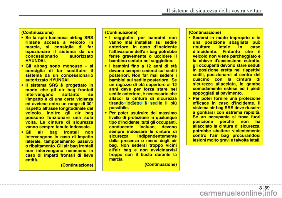 Hyundai Santa Fe 2015 Manuale del proprietario (in Italian) 359
Il sistema di sicurezza della vostra vettura
(Continuazione)
• Se la spia luminosa airbag SRS
rimane accesa a veicolo in
marcia, si consiglia di far
ispezionare il sistema da un
concessionario a Hyundai Santa Fe 2015 Manuale del proprietario (in Italian) 359
Il sistema di sicurezza della vostra vettura
(Continuazione)
• Se la spia luminosa airbag SRS
rimane accesa a veicolo in
marcia, si consiglia di far
ispezionare il sistema da un
concessionario a