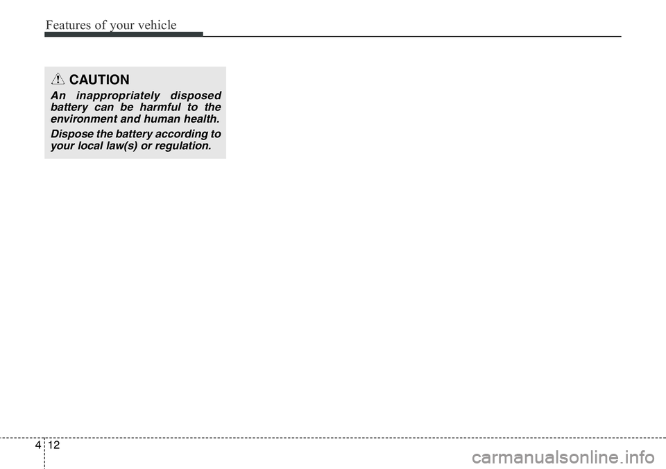 Hyundai Santa Fe 2014  Owners Manual Features of your vehicle
12 4
CAUTION
An inappropriately disposed
battery can be harmful to the
environment and human health.
Dispose the battery according to
your local law(s) or regulation. 