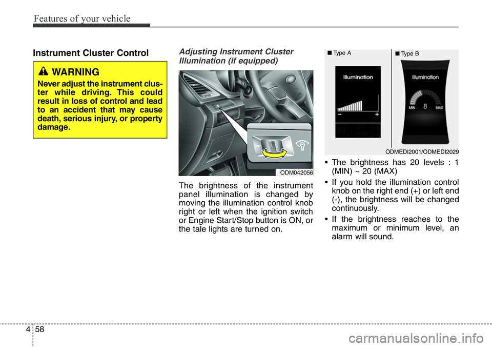 Hyundai Santa Fe 2014  Owners Manual Features of your vehicle
58 4
Instrument Cluster ControlAdjusting Instrument Cluster
Illumination (if equipped)
The brightness of the instrument
panel illumination is changed by
moving the illuminatio