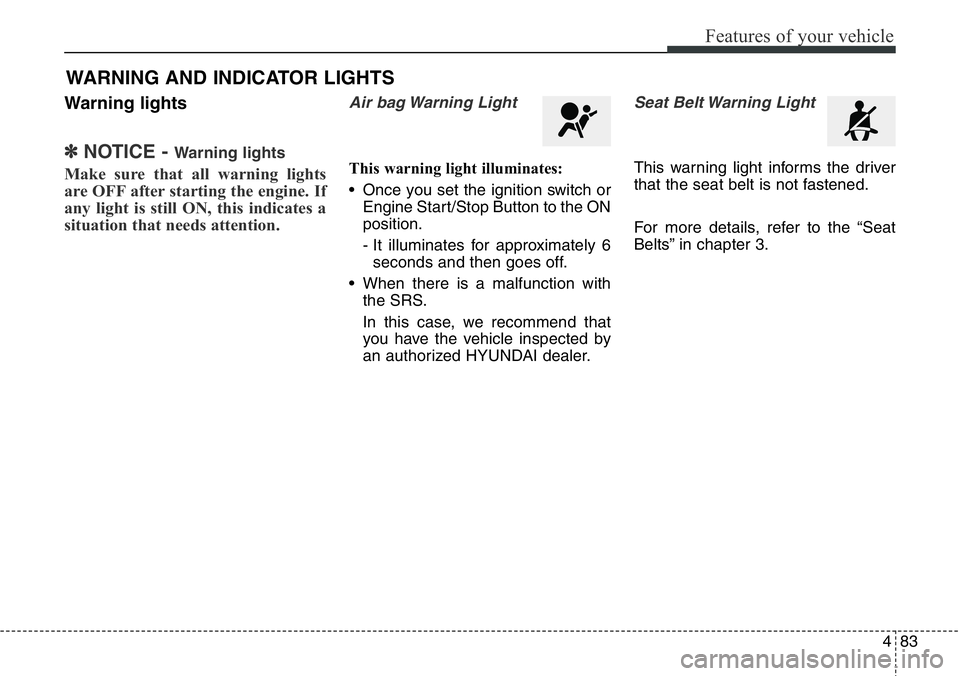 Hyundai Santa Fe 2014  Owners Manual 483
Features of your vehicle
Warning lights
✽NOTICE - Warning lights
Make sure that all warning lights
are OFF after starting the engine. If
any light is still ON, this indicates a
situation that ne