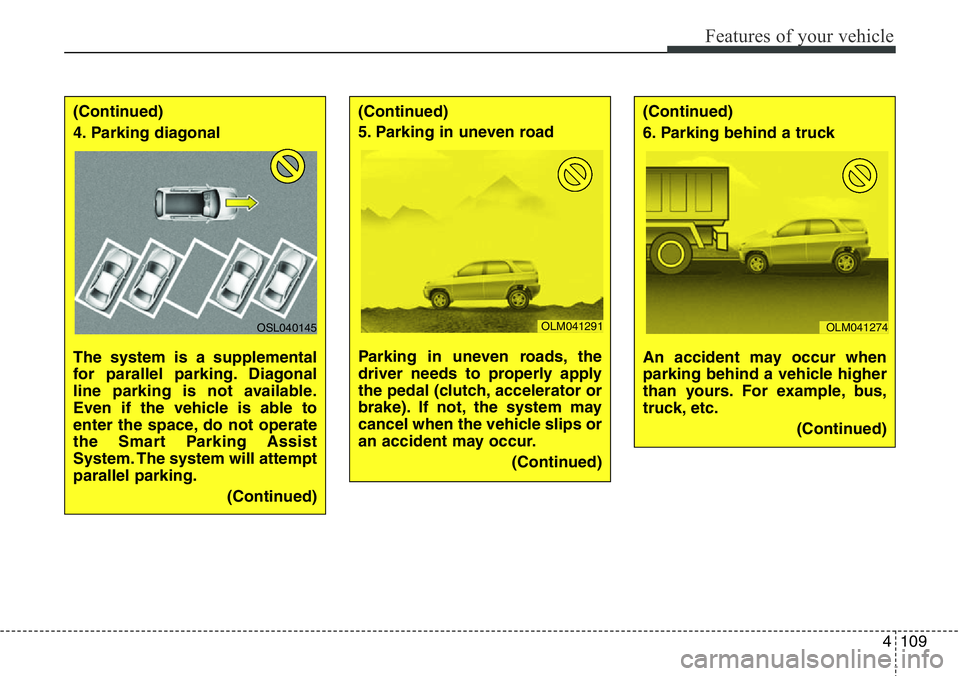 Hyundai Santa Fe 2014  Owners Manual 4109
Features of your vehicle
(Continued)
4. Parking diagonal 
The system is a supplemental
for parallel parking. Diagonal
line parking is not available.
Even if the vehicle is able to
enter the space