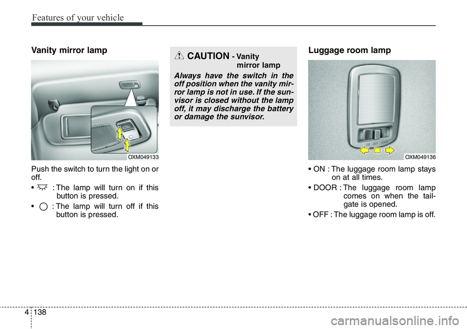 Hyundai Santa Fe 2014  Owners Manual Features of your vehicle
138 4
Vanity mirror lamp
Push the switch to turn the light on or
off.
•  : The lamp will turn on if this
button is pressed.
•  : The lamp will turn off if this
button is p
