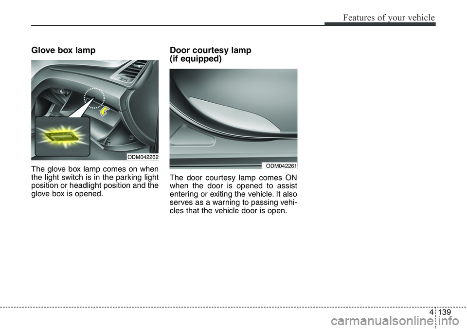 Hyundai Santa Fe 2014  Owners Manual 4139
Features of your vehicle
Glove box lamp  
The glove box lamp comes on when
the light switch is in the parking light
position or headlight position and the
glove box is opened.
Door courtesy lamp 