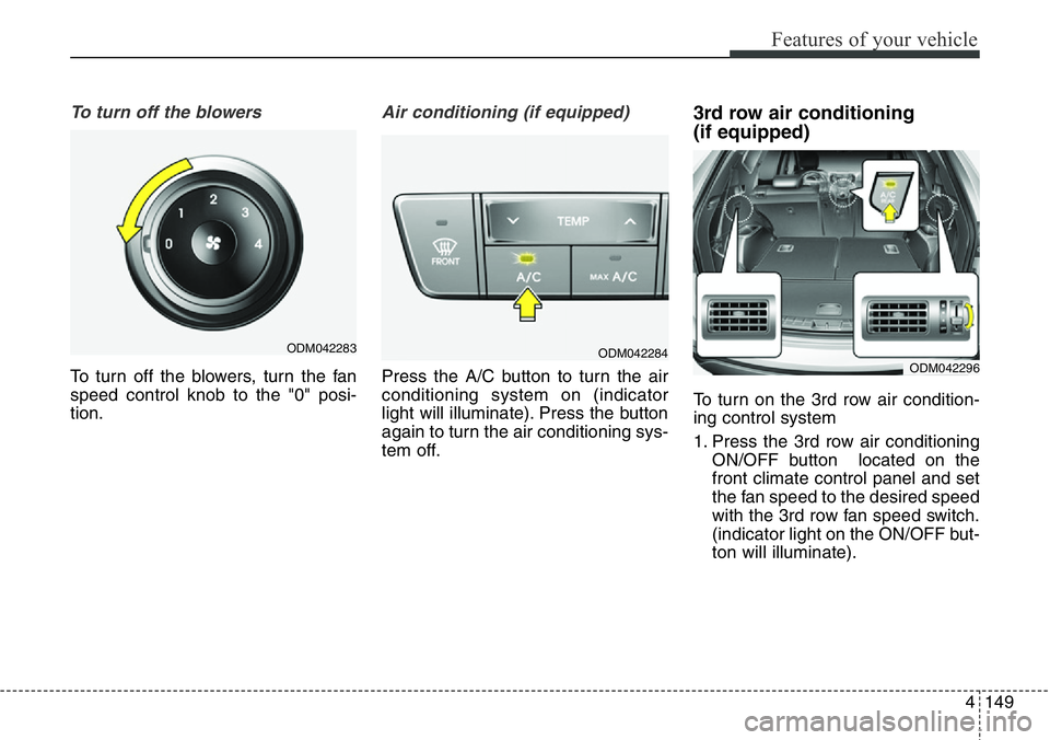 Hyundai Santa Fe 2014  Owners Manual 4149
Features of your vehicle
To turn off the blowers
To turn off the blowers, turn the fan
speed control knob to the "0" posi-
tion.
Air conditioning (if equipped)  
Press the A/C button to t