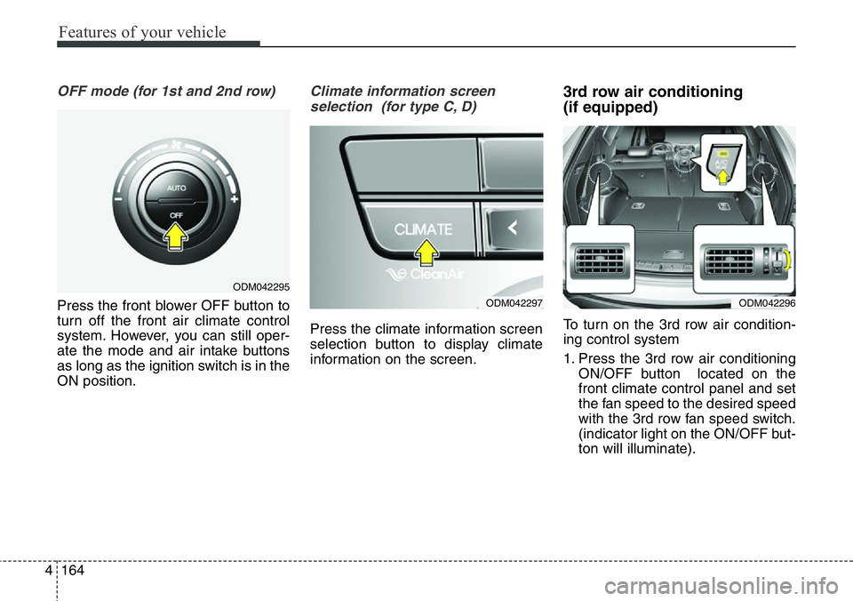 Hyundai Santa Fe 2014  Owners Manual Features of your vehicle
164 4
OFF mode (for 1st and 2nd row)
Press the front blower OFF button to
turn off the front air climate control
system. However, you can still oper-
ate the mode and air inta