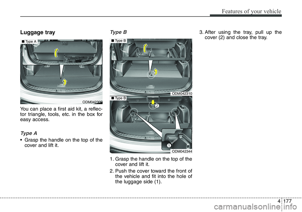 Hyundai Santa Fe 2014  Owners Manual 4177
Features of your vehicle
Luggage tray
You can place a first aid kit, a reflec-
tor triangle, tools, etc. in the box for
easy access.
Ty p e  A
• Grasp the handle on the top of the
cover and lif