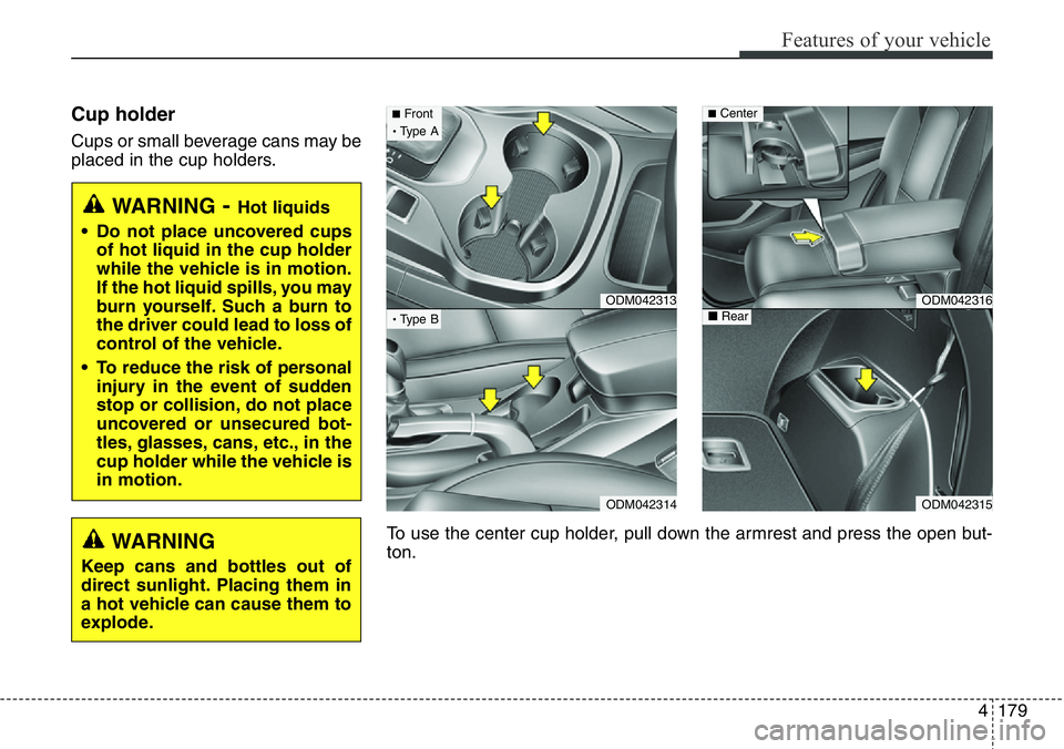 Hyundai Santa Fe 2014  Owners Manual 4179
Features of your vehicle
Cup holder
Cups or small beverage cans may be
placed in the cup holders.
WARNING- Hot liquids
• Do not place uncovered cups
of hot liquid in the cup holder
while the ve