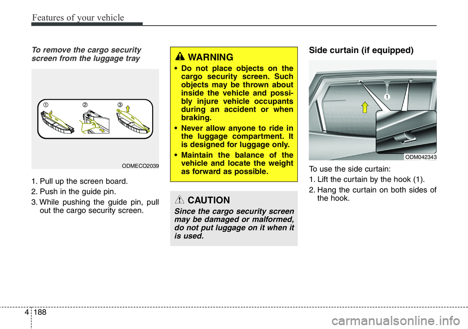 Hyundai Santa Fe 2014  Owners Manual Features of your vehicle
188 4
To remove the cargo security
screen from the luggage tray
1. Pull up the screen board.
2. Push in the guide pin.
3. While pushing the guide pin, pull
out the cargo secur