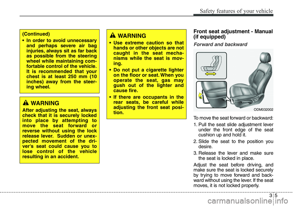 Hyundai Santa Fe 2014 Owners Manual 35
Safety features of your vehicle
Front seat adjustment - Manual
(if equipped)
Forward and backward
To move the seat forward or backward:
1. Pull the seat slide adjustment lever
under the front edge Hyundai Santa Fe 2014 Owners Manual 35
Safety features of your vehicle
Front seat adjustment - Manual
(if equipped)
Forward and backward
To move the seat forward or backward:
1. Pull the seat slide adjustment lever
under the front edge