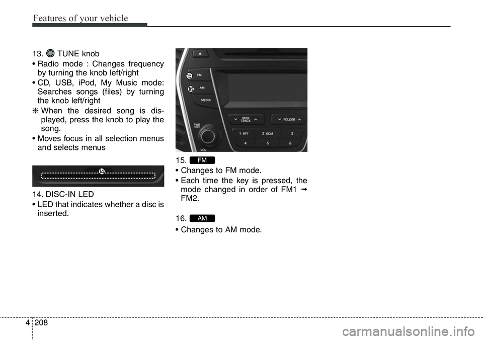 Hyundai Santa Fe 2014  Owners Manual Features of your vehicle
208 4
13. TUNE knob
• Radio mode : Changes frequency
by turning the knob left/right
• CD, USB, iPod, My Music mode:
Searches songs (files) by turning
the knob left/right
