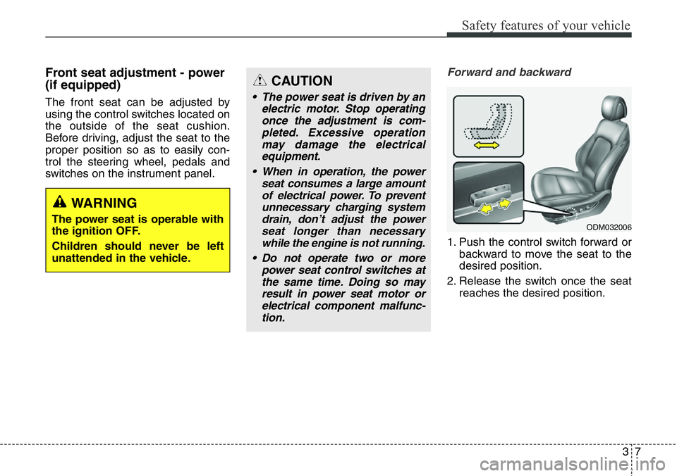 Hyundai Santa Fe 2014 Owners Manual 37
Safety features of your vehicle
Front seat adjustment - power
(if equipped)
The front seat can be adjusted by
using the control switches located on
the outside of the seat cushion.
Before driving, Hyundai Santa Fe 2014 Owners Manual 37
Safety features of your vehicle
Front seat adjustment - power
(if equipped)
The front seat can be adjusted by
using the control switches located on
the outside of the seat cushion.
Before driving,