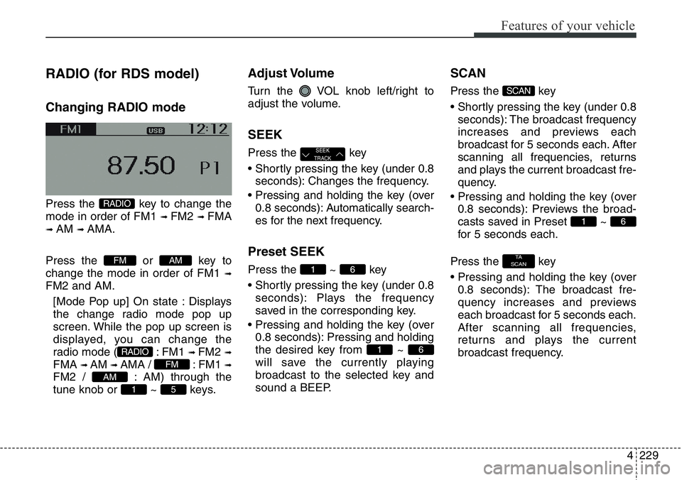 Hyundai Santa Fe 2014  Owners Manual 4229
Features of your vehicle
RADIO (for RDS model)
Changing RADIO mode
Press the  key to change the
mode in order of FM1 
➟ FM2 ➟ FMA
➟ AM ➟ AMA.
Press the or key to
change the mode in order 