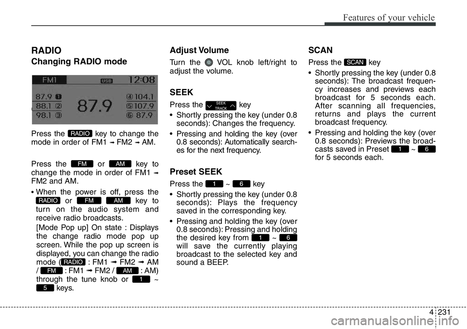 Hyundai Santa Fe 2014  Owners Manual 4231
Features of your vehicle
RADIO 
Changing RADIO mode
Changing RADIO mode
Press the  key to change the
mode in order of FM1 
➟ FM2 ➟ AM.
Press the or key to
change the mode in order of FM1 
➟