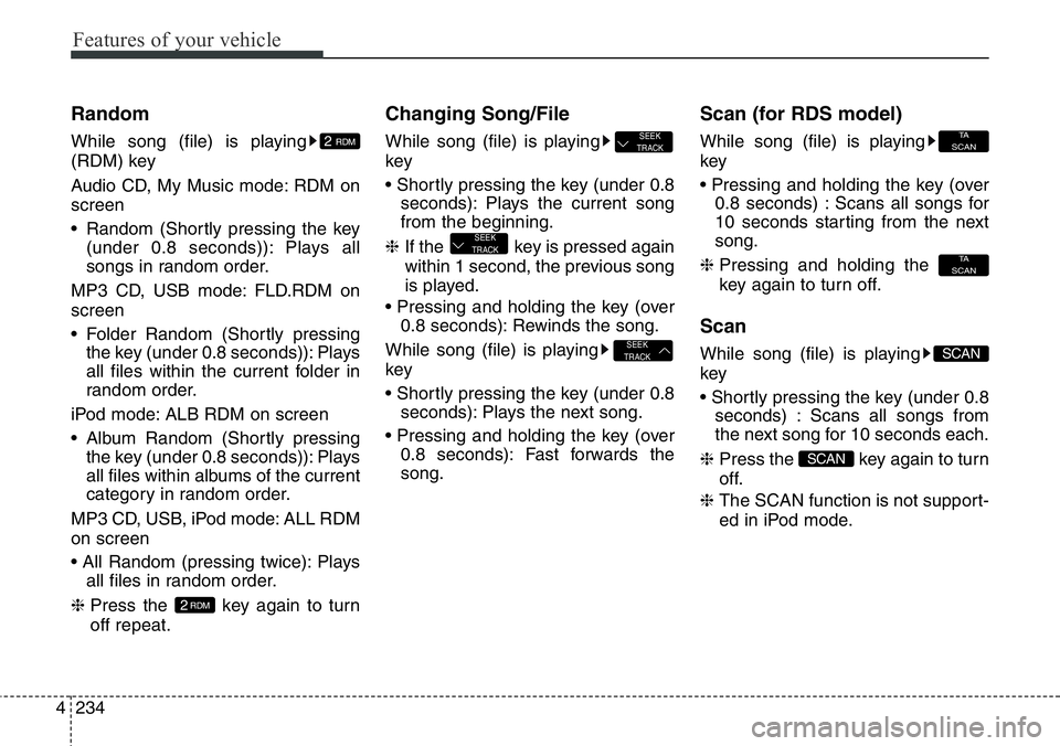 Hyundai Santa Fe 2014  Owners Manual Features of your vehicle
234 4
Random
While song (file) is playing
(RDM) key
Audio CD, My Music mode: RDM on
screen
• Random (Shortly pressing the key
(under 0.8 seconds)): Plays all
songs in random