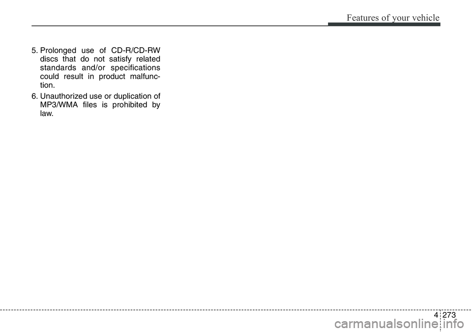 Hyundai Santa Fe 2014  Owners Manual 4273
Features of your vehicle
5. Prolonged use of CD-R/CD-RW
discs that do not satisfy related
standards and/or specifications
could result in product malfunc-
tion.
6. Unauthorized use or duplication