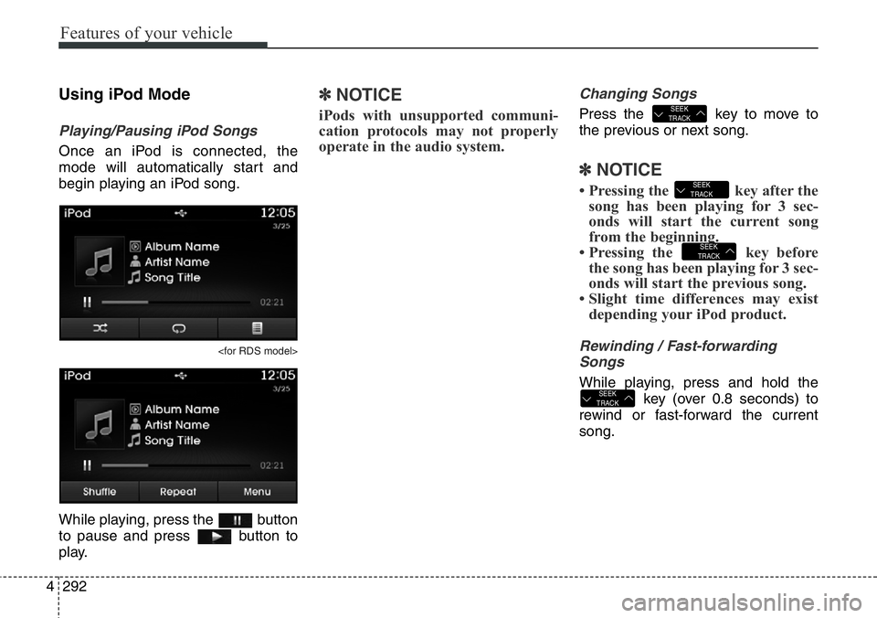 Hyundai Santa Fe 2014  Owners Manual Features of your vehicle
292 4
Using iPod Mode
Playing/Pausing iPod Songs
Once an iPod is connected, the
mode will automatically start and
begin playing an iPod song.
<for RDS model>
While playing, pr