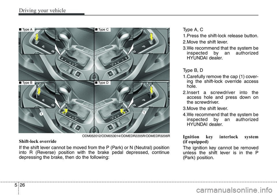 Hyundai Santa Fe 2014  Owners Manual Driving your vehicle
26 5
Type A, C
1.Press the shift-lock release button.
2.Move the shift lever.
3.We recommend that the system be
inspected by an authorized
HYUNDAI dealer.
Type B, D
1.Carefully re