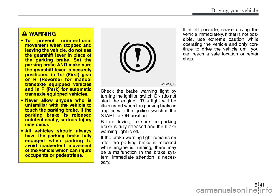 Hyundai Santa Fe 2014 Owners Manual 541
Driving your vehicle
Check the brake warning light by
turning the ignition switch ON (do not
start the engine). This light will be
illuminated when the parking brake is
applied with the ignition s Hyundai Santa Fe 2014 Owners Manual 541
Driving your vehicle
Check the brake warning light by
turning the ignition switch ON (do not
start the engine). This light will be
illuminated when the parking brake is
applied with the ignition s