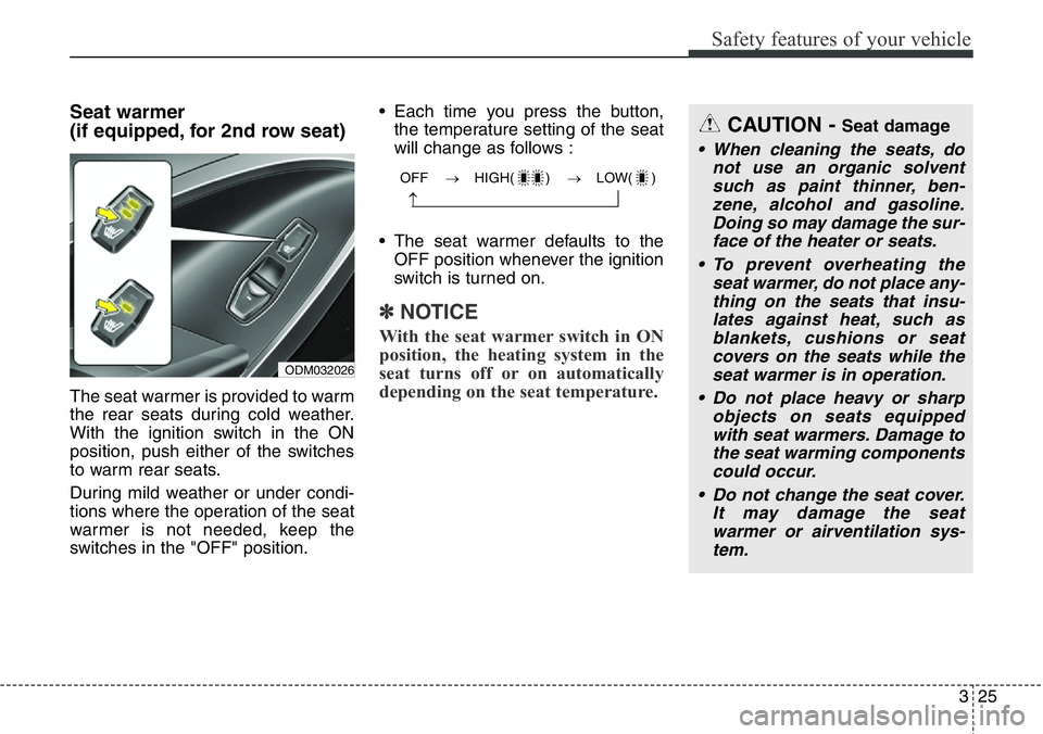 Hyundai Santa Fe 2014 Owners Manual 325
Safety features of your vehicle
Seat warmer
(if equipped, for 2nd row seat)
The seat warmer is provided to warm
the rear seats during cold weather.
With the ignition switch in the ON
position, pu Hyundai Santa Fe 2014 Owners Manual 325
Safety features of your vehicle
Seat warmer
(if equipped, for 2nd row seat)
The seat warmer is provided to warm
the rear seats during cold weather.
With the ignition switch in the ON
position, pu