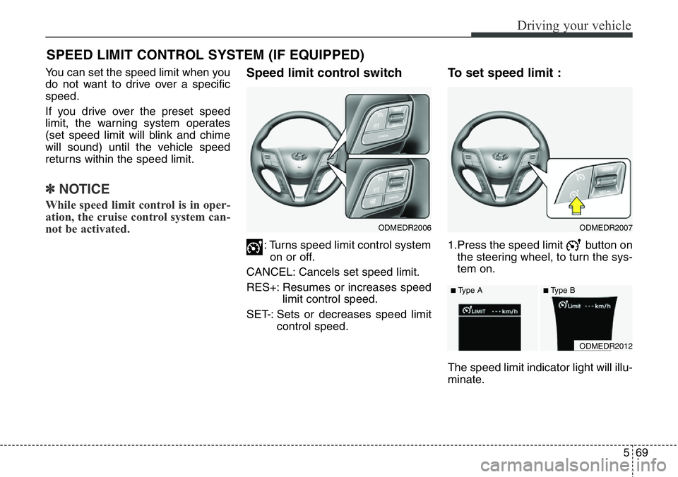 Hyundai Santa Fe 2014  Owners Manual 569
Driving your vehicle
You can set the speed limit when you
do not want to drive over a specific
speed.
If you drive over the preset speed
limit, the warning system operates
(set speed limit will bl
