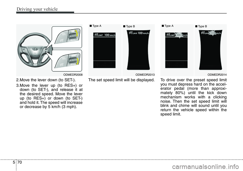 Hyundai Santa Fe 2014  Owners Manual Driving your vehicle
70 5
2.Move the lever down (to SET-).
3.Move the lever up (to RES+) or
down (to SET-), and release it at
the desired speed. Move the lever
up (to RES+) or down (to SET-)
and hold 