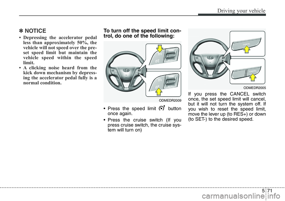 Hyundai Santa Fe 2014  Owners Manual 571
Driving your vehicle
✽NOTICE
• Depressing the accelerator pedal
less than approximately 50%, the
vehicle will not speed over the pre-
set speed limit but maintain the
vehicle speed within the 