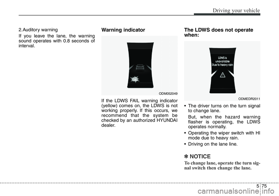 Hyundai Santa Fe 2014  Owners Manual 575
Driving your vehicle
2.Auditory warning
If you leave the lane, the warning
sound operates with 0.8 seconds of
interval.Warning indicator 
If the LDWS FAIL warning indicator
(yellow) comes on, the 
