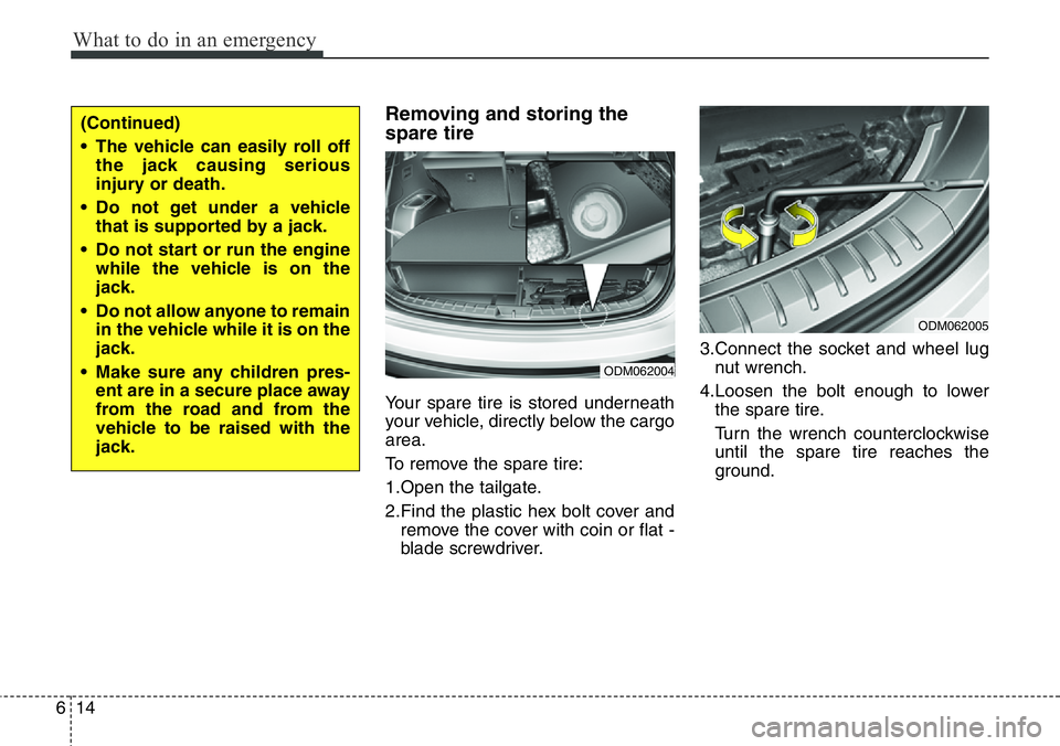 Hyundai Santa Fe 2014  Owners Manual What to do in an emergency
14 6
Removing and storing the
spare tire  
Your spare tire is stored underneath
your vehicle, directly below the cargo
area.
To remove the spare tire:
1.Open the tailgate.
2