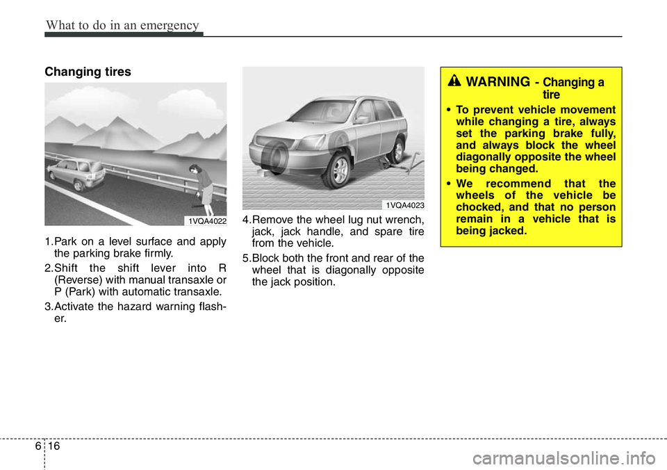 Hyundai Santa Fe 2014  Owners Manual What to do in an emergency
16 6
Changing tires 
1.Park on a level surface and apply
the parking brake firmly.
2.Shift the shift lever into R
(Reverse) with manual transaxle or
P (Park) with automatic 