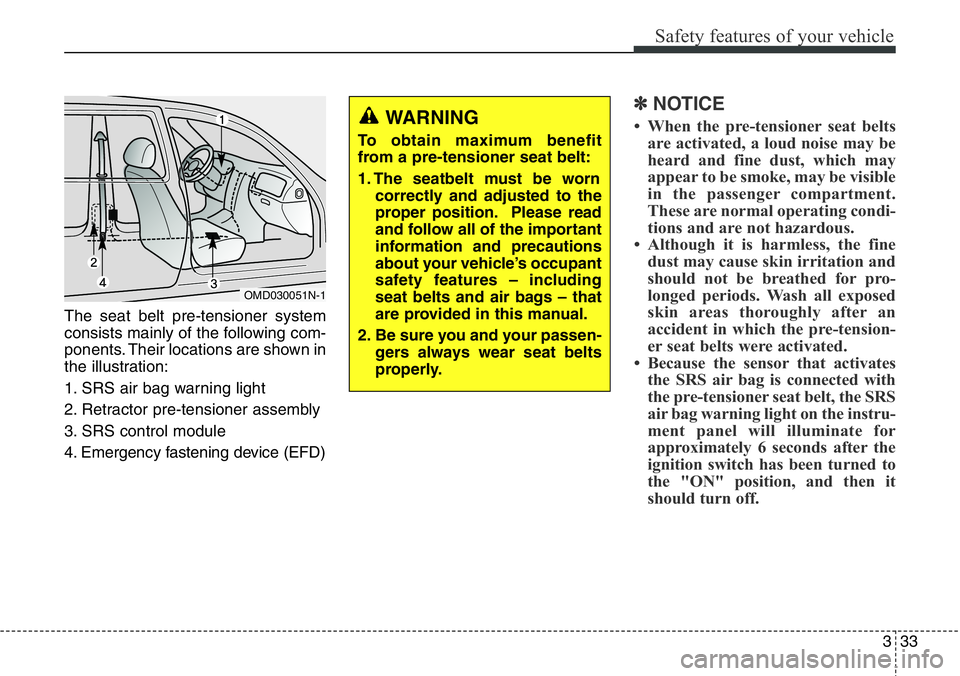 Hyundai Santa Fe 2014  Owners Manual 333
Safety features of your vehicle
The seat belt pre-tensioner system
consists mainly of the following com-
ponents. Their locations are shown in
the illustration:
1. SRS air bag warning light
2. Ret