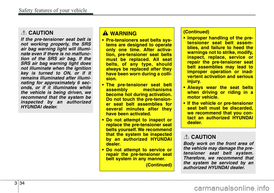 Hyundai Santa Fe 2014  Owners Manual Safety features of your vehicle
34 3
CAUTION
If the pre-tensioner seat belt is
not working properly, the SRS
air bag warning light will illumi-
nate even if there is no malfunc-
tion of the SRS air ba