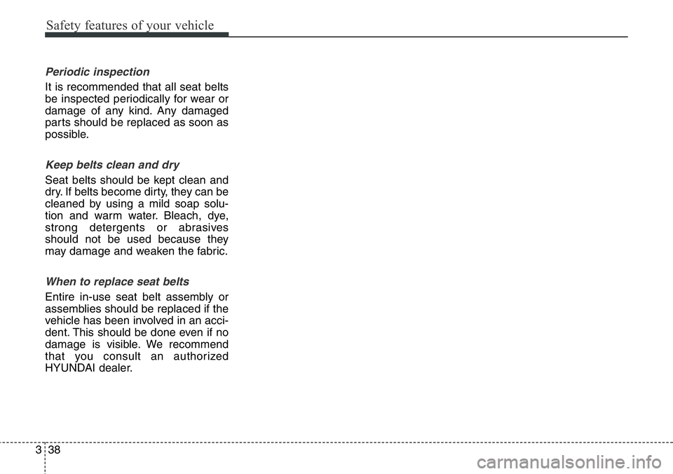 Hyundai Santa Fe 2014  Owners Manual Safety features of your vehicle
38 3
Periodic inspection
It is recommended that all seat belts
be inspected periodically for wear or
damage of any kind. Any damaged
parts should be replaced as soon as
