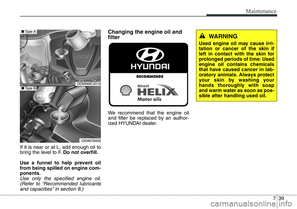 Hyundai Santa Fe 2014  Owners Manual 739
Maintenance
If it is near or at L, add enough oil to
bring the level to F.Do not overfill.
Use a funnel to help prevent oil
from being spilled on engine com-
ponents.
Use only the specified engine