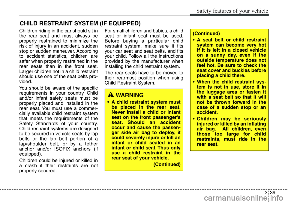 Hyundai Santa Fe 2014  Owners Manual 339
Safety features of your vehicle
CHILD RESTRAINT SYSTEM (IF EQUIPPED)
Children riding in the car should sit in
the rear seat and must always be
properly restrained to minimize the
risk of injury in