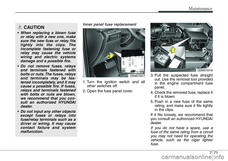 Hyundai Santa Fe 2014 Owners Manual 771
Maintenance
Inner panel fuse replacement
1. Turn the ignition switch and all
other switches off.
2. Open the fuse panel cover.3. Pull the suspected fuse straight
out. Use the removal tool provided Hyundai Santa Fe 2014 Owners Manual 771
Maintenance
Inner panel fuse replacement
1. Turn the ignition switch and all
other switches off.
2. Open the fuse panel cover.3. Pull the suspected fuse straight
out. Use the removal tool provided
