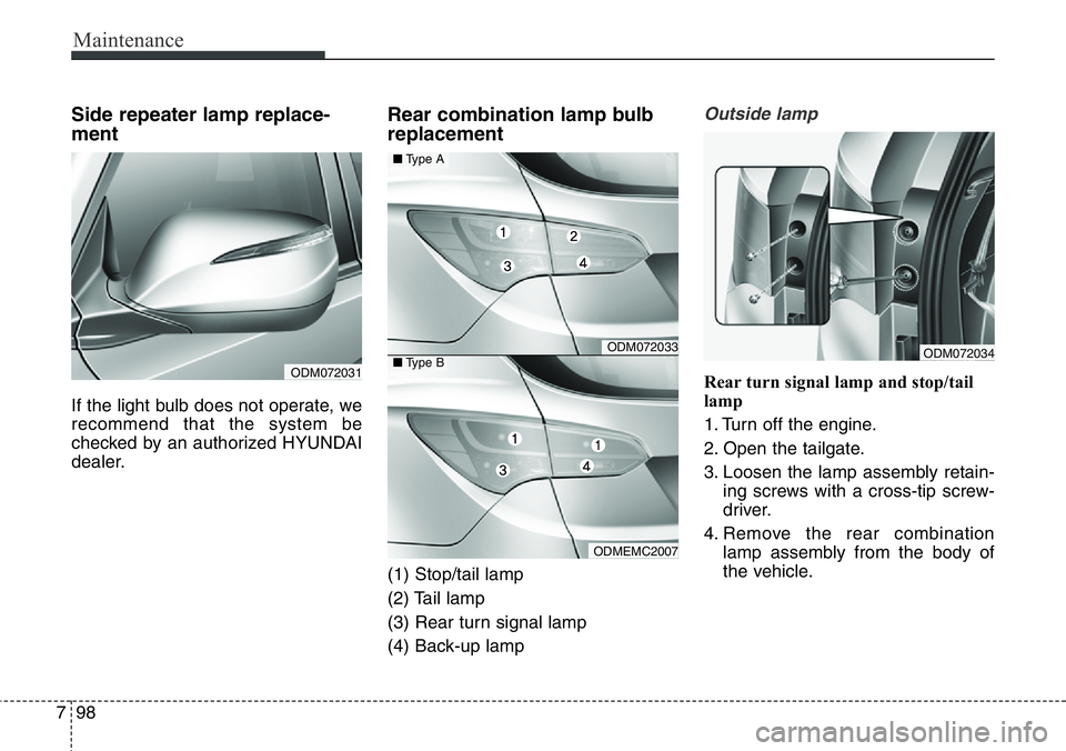 Hyundai Santa Fe 2014  Owners Manual Maintenance
98 7
Side repeater lamp replace-
ment 
If the light bulb does not operate, we
recommend that the system be
checked by an authorized HYUNDAI
dealer.
Rear combination lamp bulb
replacement
(