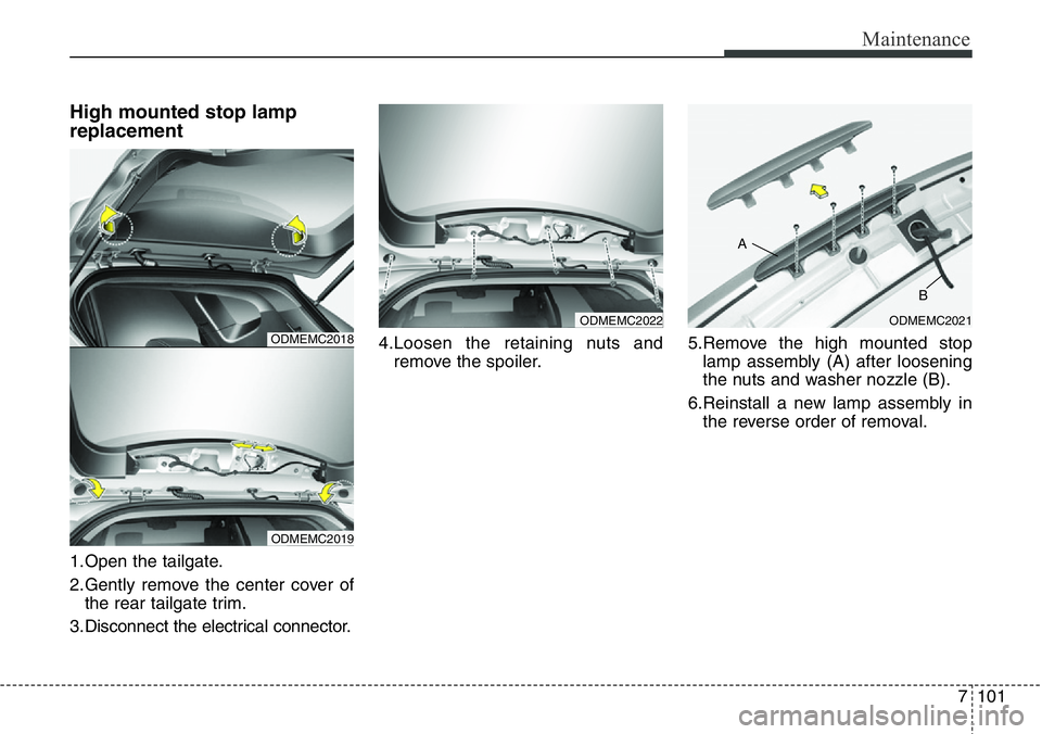 Hyundai Santa Fe 2014  Owners Manual 7101
Maintenance
High mounted stop lamp
replacement
1.Open the tailgate.
2.Gently remove the center cover of
the rear tailgate trim.
3.Disconnect the electrical connector.4.Loosen the retaining nuts a