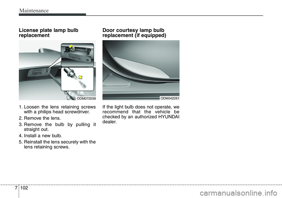 Hyundai Santa Fe 2014  Owners Manual Maintenance
102 7
License plate lamp bulb
replacement 
1. Loosen the lens retaining screws
with a philips head screwdriver.
2. Remove the lens.
3. Remove the bulb by pulling it
straight out.
4. Instal