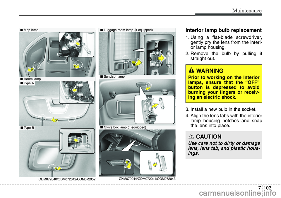 Hyundai Santa Fe 2014  Owners Manual 7103
Maintenance
Interior lamp bulb replacement
1. Using a flat-blade screwdriver,
gently pry the lens from the interi-
or lamp housing.
2. Remove the bulb by pulling it
straight out.
3. Install a new