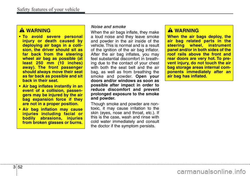 Hyundai Santa Fe 2014 Owners Manual Safety features of your vehicle
52 3
Noise and smoke
When the air bags inflate, they make
a loud noise and they leave smoke
and powder in the air inside of the
vehicle. This is normal and is a result
Hyundai Santa Fe 2014 Owners Manual Safety features of your vehicle
52 3
Noise and smoke
When the air bags inflate, they make
a loud noise and they leave smoke
and powder in the air inside of the
vehicle. This is normal and is a result