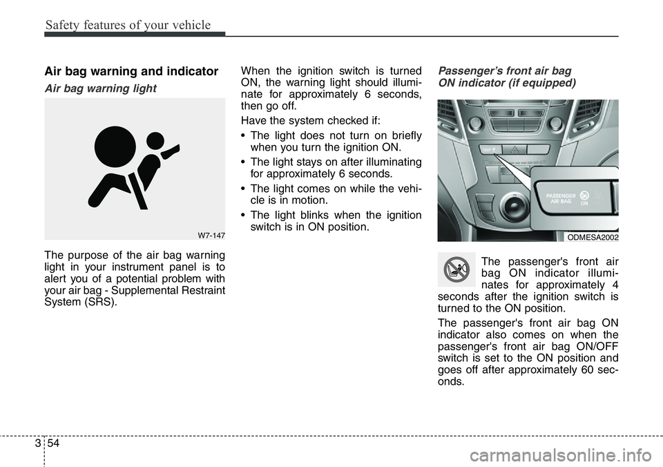 Hyundai Santa Fe 2014 Owners Manual Safety features of your vehicle
54 3
Air bag warning and indicator
Air bag warning light
The purpose of the air bag warning
light in your instrument panel is to
alert you of a potential problem with
y Hyundai Santa Fe 2014 Owners Manual Safety features of your vehicle
54 3
Air bag warning and indicator
Air bag warning light
The purpose of the air bag warning
light in your instrument panel is to
alert you of a potential problem with
y