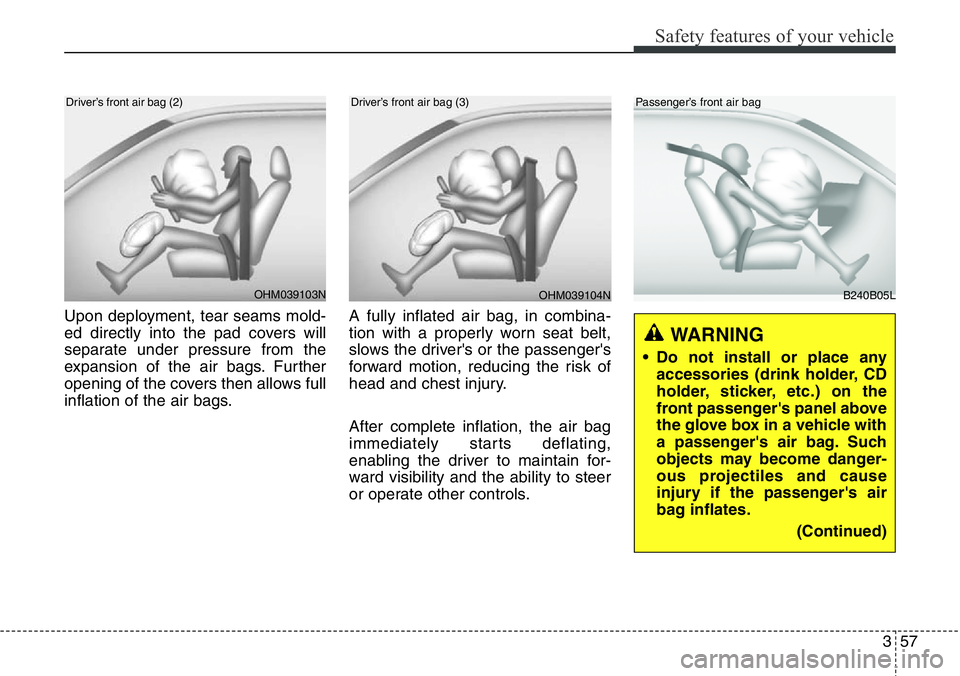 Hyundai Santa Fe 2014 Owners Manual 357
Safety features of your vehicle
Upon deployment, tear seams mold-
ed directly into the pad covers will
separate under pressure from the
expansion of the air bags. Further
opening of the covers the Hyundai Santa Fe 2014 Owners Manual 357
Safety features of your vehicle
Upon deployment, tear seams mold-
ed directly into the pad covers will
separate under pressure from the
expansion of the air bags. Further
opening of the covers the