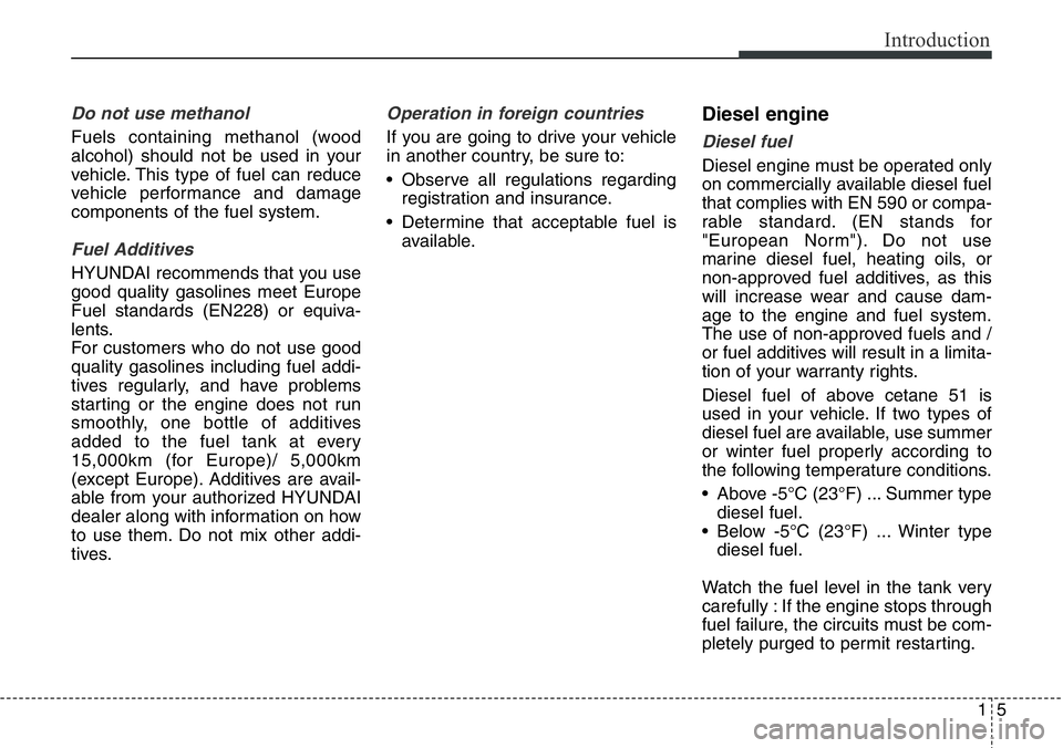Hyundai Santa Fe 2014 Owners Manual 15
Introduction
Do not use methanol
Fuels containing methanol (wood
alcohol) should not be used in your
vehicle. This type of fuel can reduce
vehicle performance and damage
components of the fuel syst Hyundai Santa Fe 2014 Owners Manual 15
Introduction
Do not use methanol
Fuels containing methanol (wood
alcohol) should not be used in your
vehicle. This type of fuel can reduce
vehicle performance and damage
components of the fuel syst