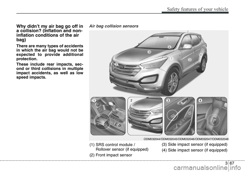 Hyundai Santa Fe 2014  Owners Manual 367
Safety features of your vehicle
Why didn’t my air bag go off in
a collision? (Inflation and non-
inflation conditions of the air
bag)
There are many types of accidents
in which the air bag would