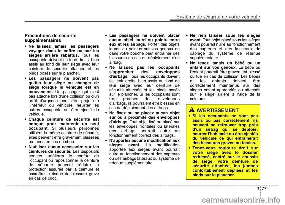 Hyundai Santa Fe 2014  Manuel du propriétaire (in French) 377
Système de sécurité de votre véhicule 
Précautions de sécurité
supplémentaires
• Ne laissez jamais les passagers
voyager dans le coffre ou sur les
sièges arrière rabattus.Tous les
occu